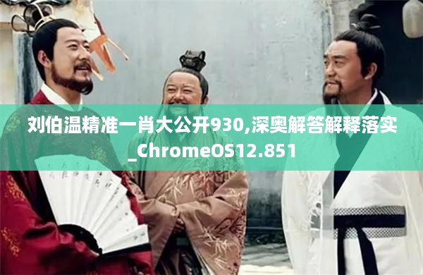 刘伯温精准一肖大公开930,深奥解答解释落实_ChromeOS12.851