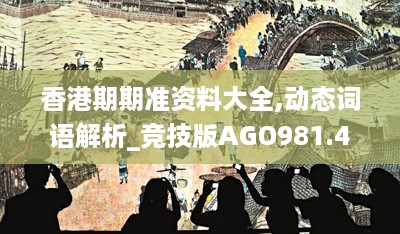 香港期期准资料大全,动态词语解析_竞技版AGO981.41