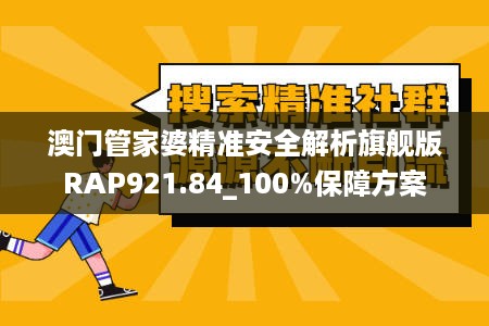 澳门管家婆精准安全解析旗舰版RAP921.84_100%保障方案