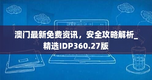 澳门最新免费资讯，安全攻略解析_精选IDP360.27版