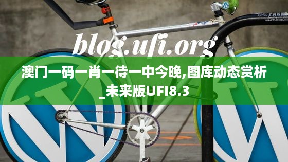 澳门一码一肖一待一中今晚,图库动态赏析_未来版UFI8.3