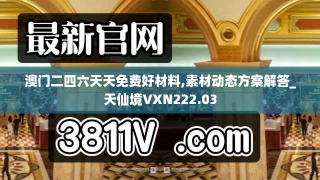 澳门二四六天天免费好材料,素材动态方案解答_天仙境VXN222.03