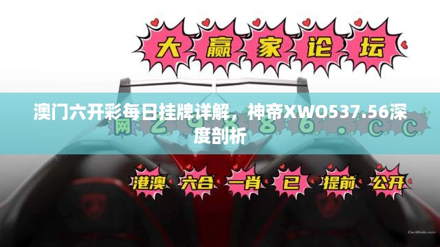 澳门六开彩每日挂牌详解，神帝XWO537.56深度剖析