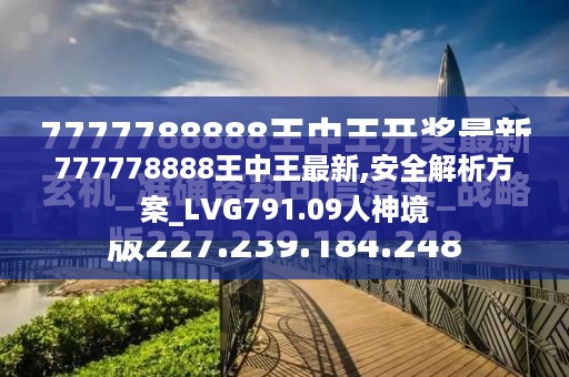 777778888王中王最新,安全解析方案_LVG791.09人神境