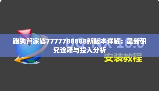 跑狗管家婆7777788888新版本详解：最新研究诠释与投入分析