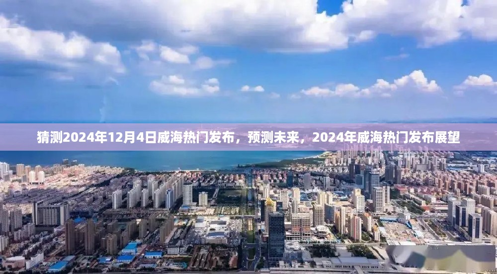 2024年威海热门发布展望，预测未来的趋势与热点