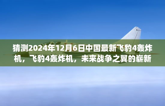 飞豹4轰炸机崭露新貌，揭秘中国未来战争之翼的崭新篇章（预测至2024年12月6日）