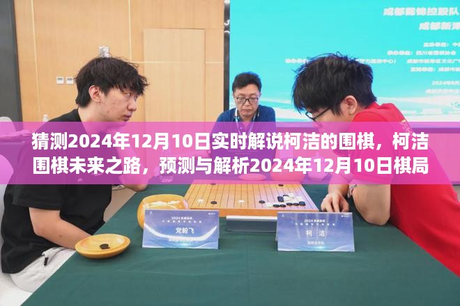 柯洁围棋未来之路，解析棋局演变与预测棋势走向，2024年12月10日实时解说