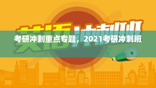 考研冲刺重点专题，2021考研冲刺班 