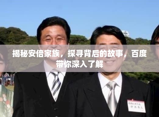 揭秘安倍家族，探寻背后的故事，百度带你深入了解