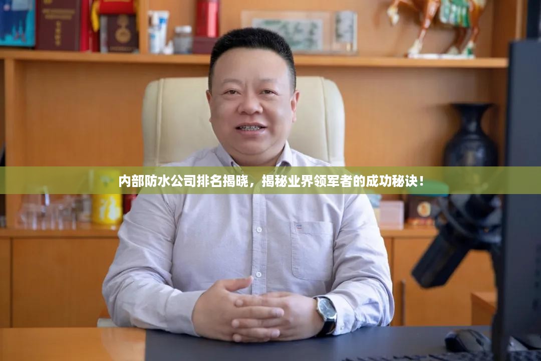 内部防水公司排名揭晓，揭秘业界领军者的成功秘诀！