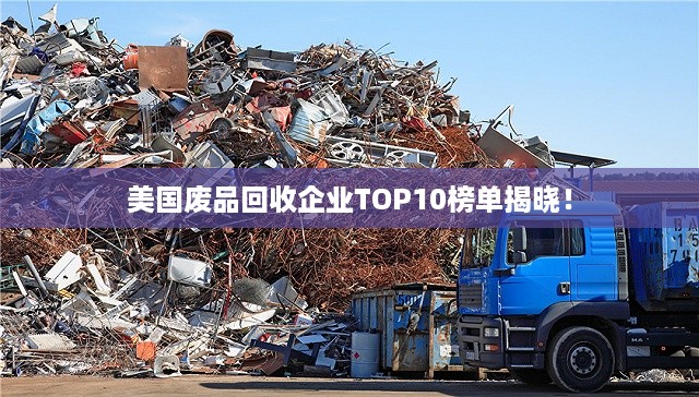 美国废品回收企业TOP10榜单揭晓！