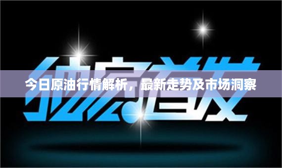 今日原油行情解析，最新走势及市场洞察