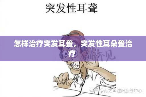 怎样治疗突发耳聋，突发性耳朵聋治疗 